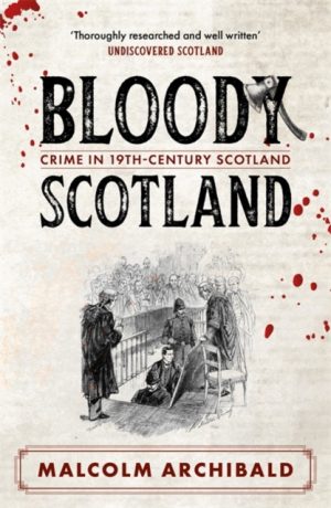 Bloody Scotland : Crimes that shaped 19th-century Scotland by Archibald, Malcolm