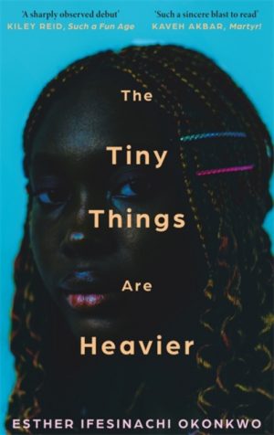 The Tiny Things Are Heavier : 'A beautiful story of what we owe to our families, friends, lovers, and ourselves' Kiley Reid by Ifesinachi Okonkwo, Esther