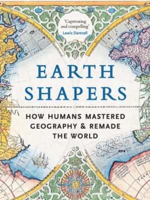 Earth Shapers : How Humans Mastered Geography and Remade the World by Samson, Maxim