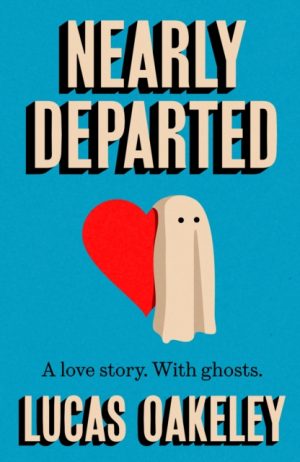 Nearly Departed : A feel-good, funny love story about grief, ghosts, and having a second shot at finding your soul mate by Oakeley, Lucas