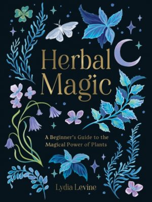 Herbal Magic : A Beginner's Guide to the Magical Power of Plants by Levine, Lydia