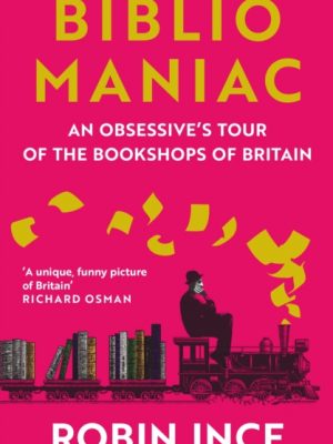 Bibliomaniac : An Obsessive's Tour of the Bookshops of Britain by Robin Ince