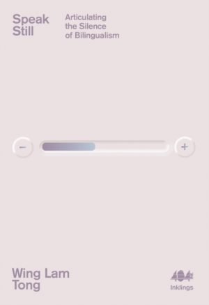 Speak Still : Articulating the Silence of Bilingualism by Tong, Wing Lam