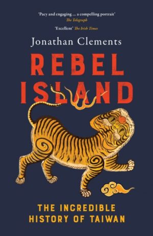 Rebel Island : The Incredible History of Taiwan by Clements, Jonathan