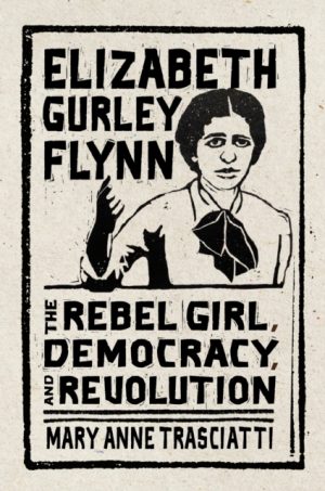 Elizabeth Gurley Flynn : The Rebel Girl, Democracy, and Revolution by Trasciatti, Mary Anne