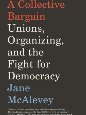 A Collective Bargain : Unions, Organizing, and the Fight for Democracy by McAlevey, Jane