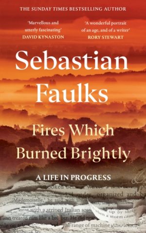 Fires Which Burned Brightly : A Life in Progress by Faulks, Sebastian