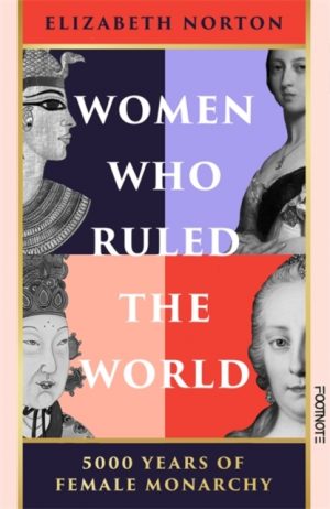 Women Who Ruled the World : 5000 Years of Female Monarchy by Norton, Elizabeth