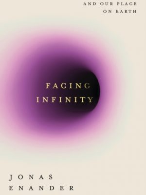 Facing Infinity : Black Holes and Our Place on Earth by Enander, Jonas