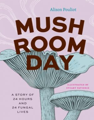 Mushroom Day : A Story of 24 Hours and 24 Fungal Lives by Pouliot, Alison
