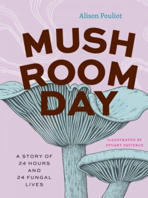 Mushroom Day : A Story of 24 Hours and 24 Fungal Lives by Pouliot, Alison