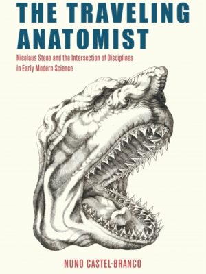 The Traveling Anatomist : Nicolaus Steno and the Intersection of Disciplines in Early Modern Science by Castel-Branco, Nuno