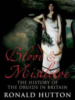 Blood and Mistletoe : The History of the Druids in Britain by Hutton, Ronald