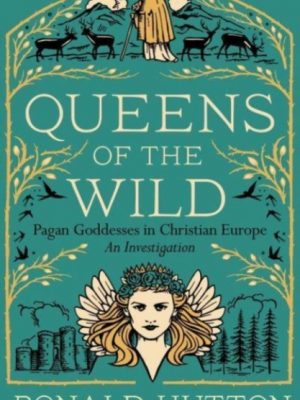 Queens of the Wild : Pagan Goddesses in Christian Europe: An Investigation by Hutton, Ronald