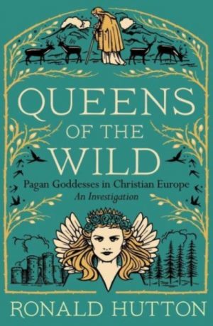 Queens of the Wild : Pagan Goddesses in Christian Europe: An Investigation by Hutton, Ronald