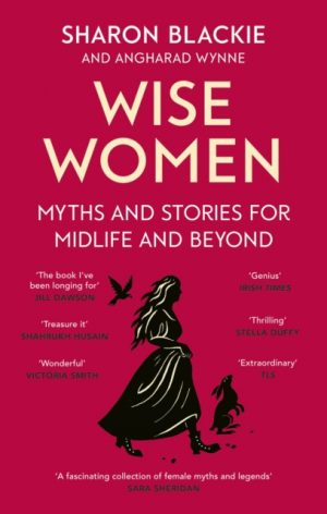 Wise Women : Myths and stories for midlife and beyond - 'Extra­ordinary . . . beautifully and vividly retold stories' TLS by Blackie, Sharon
