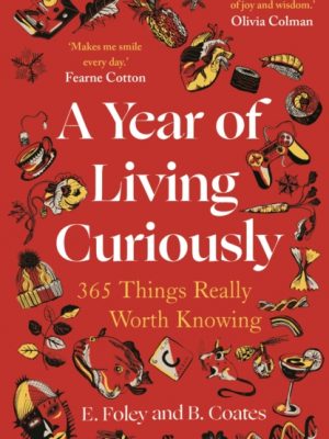 A Year of Living Curiously : 365 Things Really Worth Knowing – 'A daily dose of joy and wisdom.' Olivia Colman by Coates, Beth