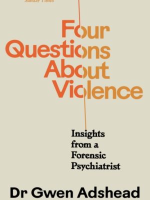 Four Questions About Violence : Insights from a Forensic Psychiatrist by Adshead, Gwen