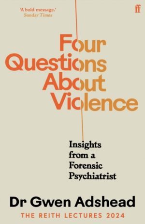 Four Questions About Violence : Insights from a Forensic Psychiatrist by Adshead, Gwen