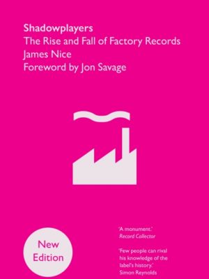 Shadowplayers : The Rise and Fall of Factory Records by Nice, James