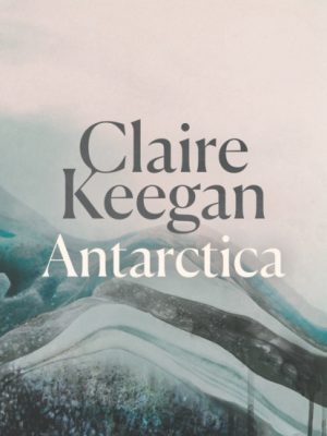 Antarctica : ‘A genuine once-in-a-generation writer.’ THE TIMES by Keegan, Claire