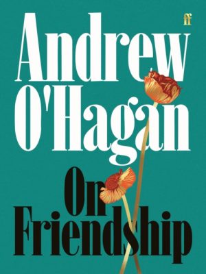 On Friendship : From the author of the Sunday Times bestseller Caledonian Road by O'Hagan, Andrew