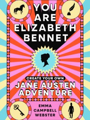 You Are Elizabeth Bennet : Create Your Own Jane Austen Adventure (Joanna Lumley: 'Perfect for Jane-ites like myself') by Campbell Webster, Emma