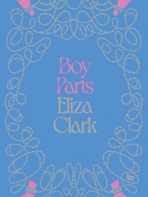 Boy Parts : From the author of PENANCE by Clark, Eliza