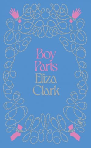 Boy Parts : From the author of PENANCE by Clark, Eliza