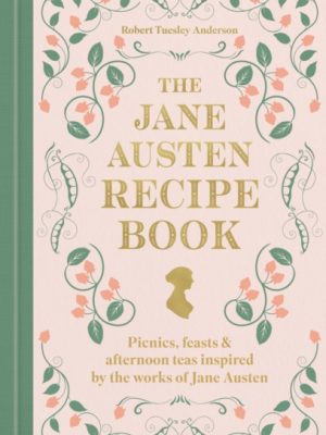 The Jane Austen Recipe Book : Picnics, Feasts and Afternoon Teas Inspired by Jane Austen by Anderson, Robert Tuesley