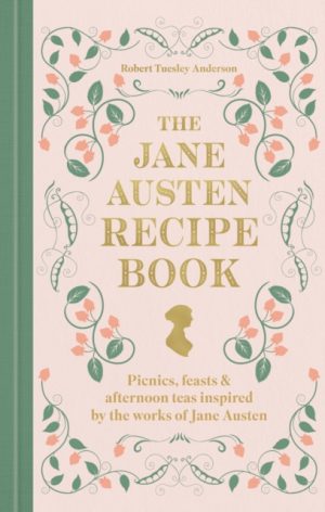 The Jane Austen Recipe Book : Picnics, Feasts and Afternoon Teas Inspired by Jane Austen by Anderson, Robert Tuesley