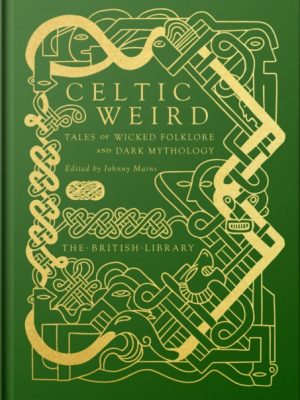 Celtic Weird : Tales of Wicked Folklore and Dark Mythology by Mains, Johnny