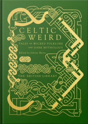 Celtic Weird : Tales of Wicked Folklore and Dark Mythology by Mains, Johnny