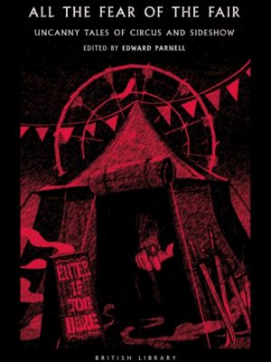 All the Fear of the Fair : Uncanny Tales of Circus and Sideshow by Parnell, Edward