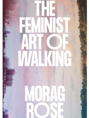 The Feminist Art of Walking by Rose, Morag