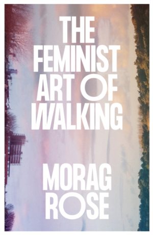 The Feminist Art of Walking by Rose, Morag