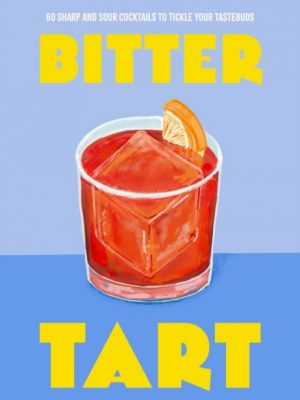Bitter Tart : 60 sharp and sour cocktails to tickle your tastebuds by Welbeck