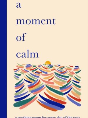 A Moment of Calm : A soothing poem for every day of the year by Sampson, Ana