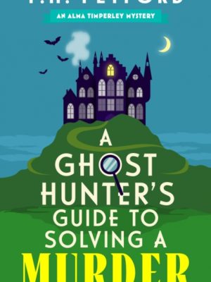 A Ghost Hunter's Guide to Solving a Murder : Cozy crime meets historical fiction in this brand-new quirky and gripping paranormal murder mystery by Petford, F.H.