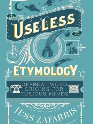 Useless Etymology : Offbeat Word Origins for Curious Minds by Zafarris, Jess