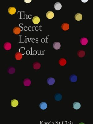 The Secret Lives of Colour : AMAZING NEW EDITION + 25 NEW COLOURS by Clair, Kassia St
