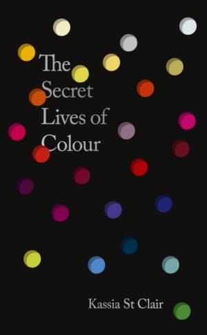 The Secret Lives of Colour : AMAZING NEW EDITION + 25 NEW COLOURS by Clair, Kassia St