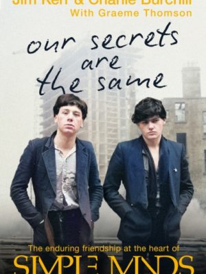 Our Secrets Are The Same : Friendship & Fame at the Heart of Simple Minds by Burchill, Charlie