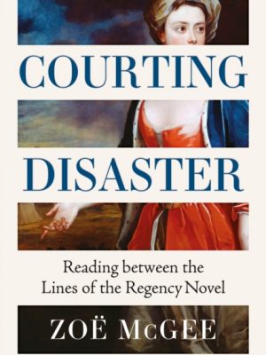 Courting Disaster : Reading Between the Lines of the Regency Novel by McGee, Zoe