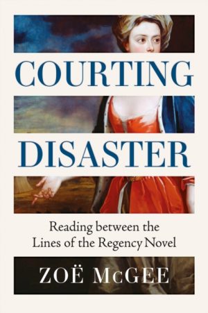 Courting Disaster : Reading Between the Lines of the Regency Novel by McGee, Zoe