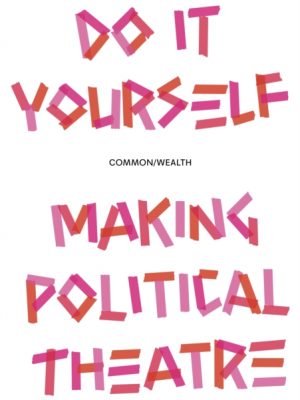 Do it Yourself : Making Political Theatre by Common/Wealth