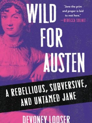 Wild for Austen : A Rebellious, Subversive, and Untamed Jane by Looser, Devoney