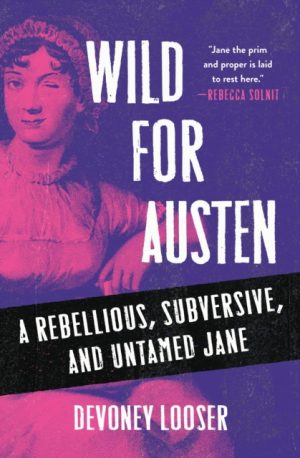 Wild for Austen : A Rebellious, Subversive, and Untamed Jane by Looser, Devoney