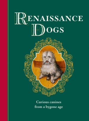 Renaissance Dogs : Curious canines from a bygone age by Wagmore, Professor Taylor