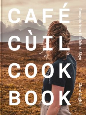 Cafe Cuil Cookbook : Recipes from the Isle of Skye by Coghill, Clare